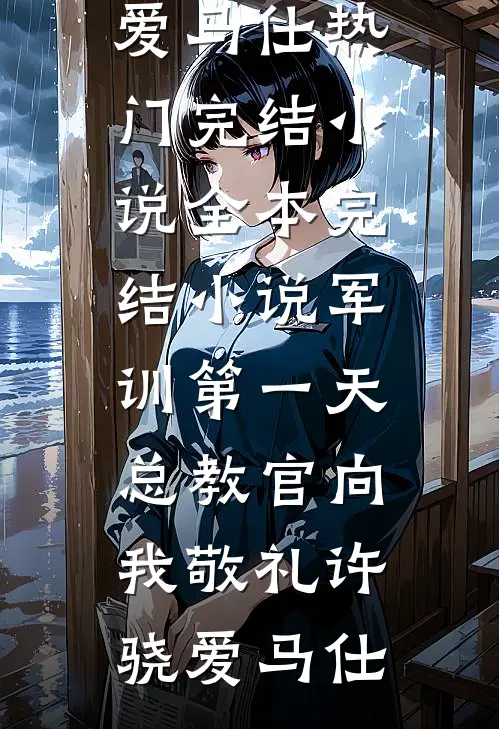 军训第一天，总教官向我敬礼许骁爱马仕热门完结小说_全本完结小说军训第一天，总教官向我敬礼许骁爱马仕