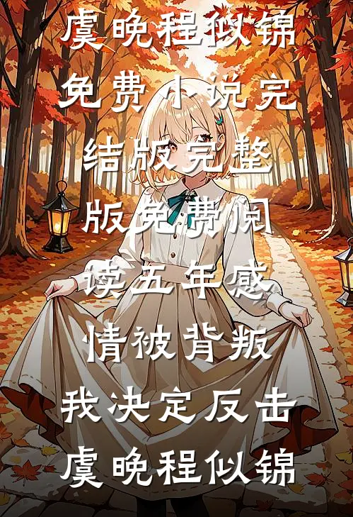五年感情被背叛，我决定反击(虞晚程似锦)免费小说完结版_完整版免费阅读五年感情被背叛，我决定反击(虞晚程似锦)