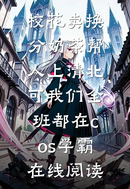 校花卖换分奶茶帮人上清北，可我们全班都在cos学霸在线阅读