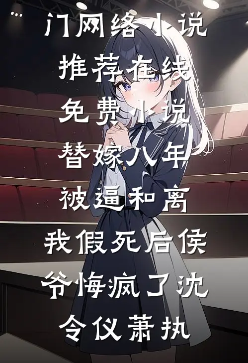 替嫁八年被逼和离，我假死后侯爷悔疯了沈令仪萧执热门网络小说推荐_在线免费小说替嫁八年被逼和离，我假死后侯爷悔疯了沈令仪萧执