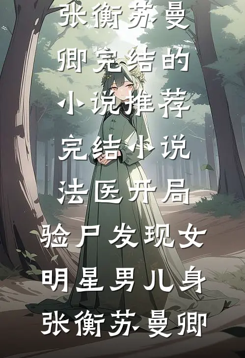 法医开局，验尸发现女明星男儿身(张衡苏曼卿)完结的小说_推荐完结小说法医开局，验尸发现女明星男儿身(张衡苏曼卿)