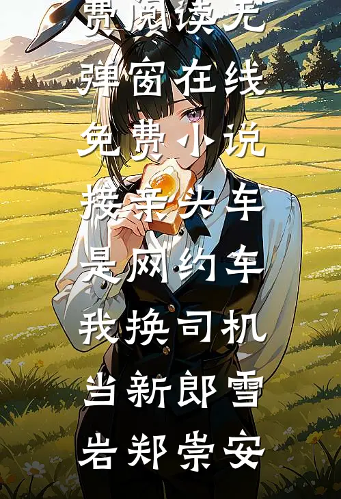接亲头车是网约车，我换司机当新郎(雪岩郑崇安)免费阅读无弹窗_在线免费小说接亲头车是网约车，我换司机当新郎雪岩郑崇安