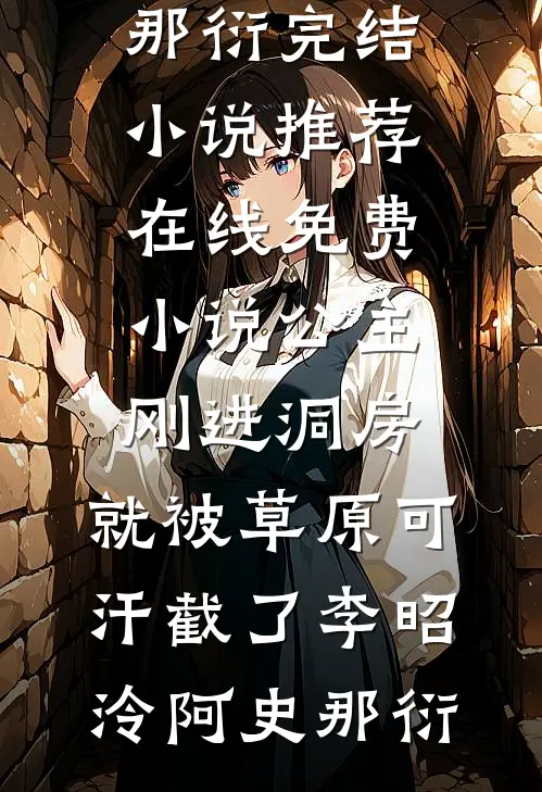 公主刚进洞房，就被草原可汗截了李昭泠阿史那衍完结小说推荐_在线免费小说公主刚进洞房，就被草原可汗截了(李昭泠阿史那衍)