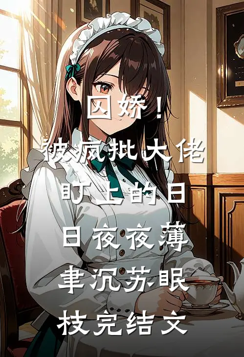 囚娇！被疯批大佬盯上的日日夜夜薄聿沉苏眠枝完结文
