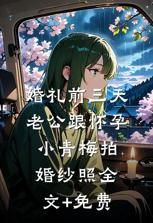 婚礼前三天，老公跟怀孕小青梅拍婚纱照全文+免费