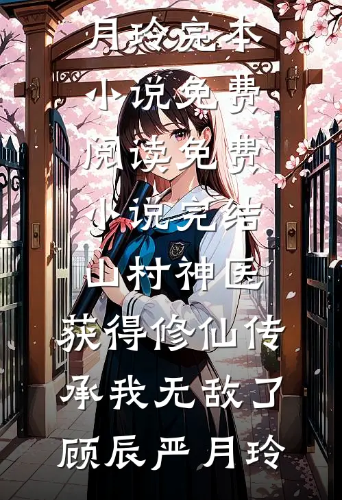 山村神医，获得修仙传承我无敌了(顾辰严月玲)完本小说免费阅读_免费小说完结山村神医，获得修仙传承我无敌了顾辰严月玲