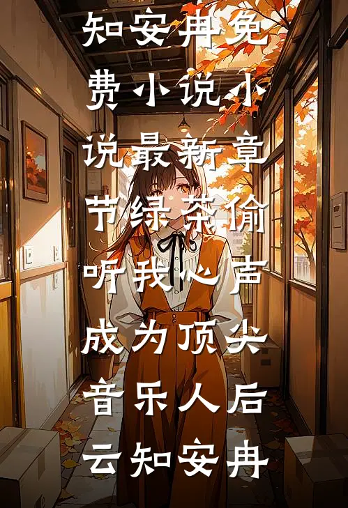 绿茶偷听我心声，成为顶尖音乐人后云知安冉免费小说_小说最新章节绿茶偷听我心声，成为顶尖音乐人后(云知安冉)