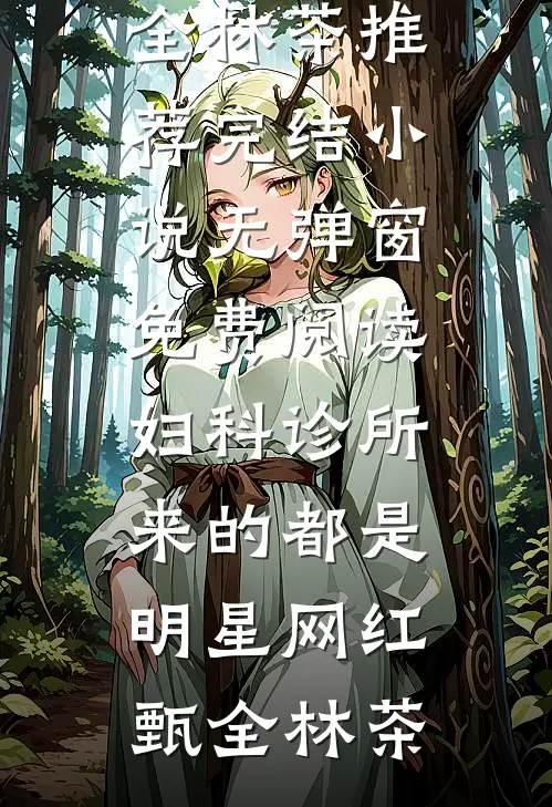 妇科诊所，来的都是明星网红甄全林茶推荐完结小说_无弹窗免费阅读妇科诊所，来的都是明星网红甄全林茶