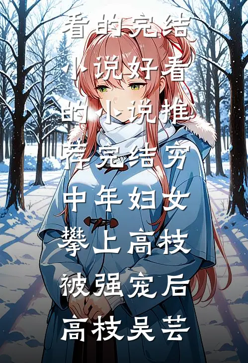 穷中年妇女攀上高枝被强宠后(高枝吴芸)好看的完结小说_好看的小说推荐完结穷中年妇女攀上高枝被强宠后(高枝吴芸)