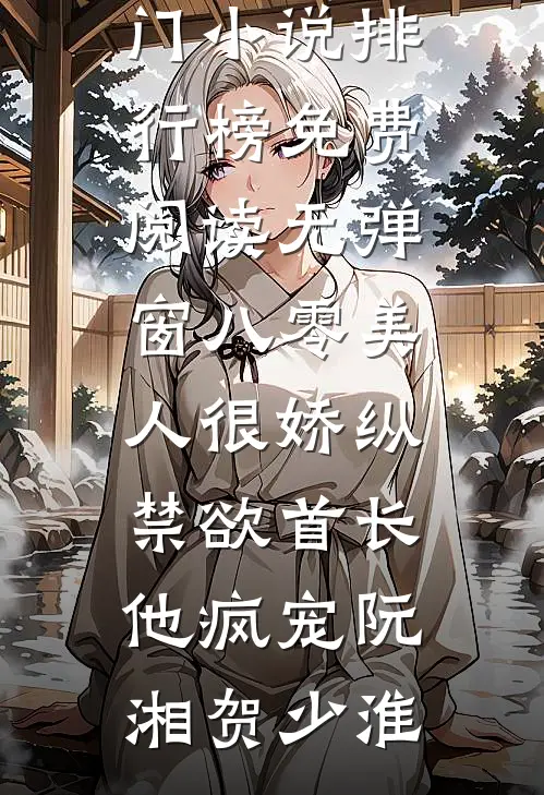 八零美人很娇纵，禁欲首长他疯宠(阮湘贺少淮)热门小说排行榜_免费阅读无弹窗八零美人很娇纵，禁欲首长他疯宠(阮湘贺少淮)