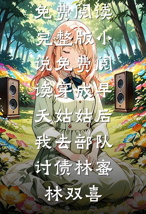 穿成早夭姑姑后，我去部队讨债林蜜林双喜完本小说免费阅读_完整版小说免费阅读穿成早夭姑姑后，我去部队讨债(林蜜林双喜)