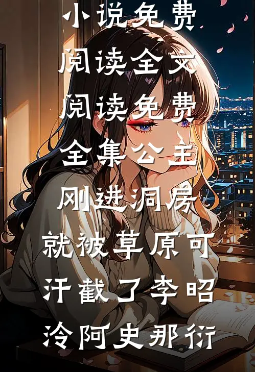 公主刚进洞房，就被草原可汗截了李昭泠阿史那衍热门小说免费阅读_全文阅读免费全集公主刚进洞房，就被草原可汗截了(李昭泠阿史那衍)