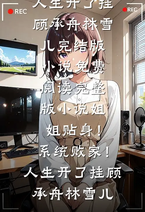 姐姐贴身！系统败家！人生开了挂顾承舟林雪儿完结版小说_免费阅读完整版小说姐姐贴身！系统败家！人生开了挂(顾承舟林雪儿)