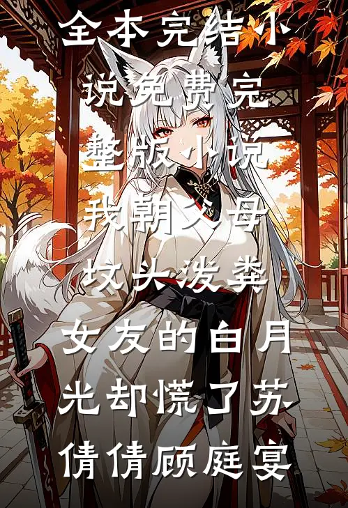 我朝父母坟头泼粪，女友的白月光却慌了苏倩倩顾庭宴全本完结小说_免费完整版小说我朝父母坟头泼粪，女友的白月光却慌了(苏倩倩顾庭宴)