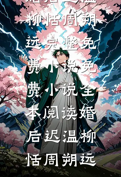 婚后迟温柳恬周朔远完整免费小说_免费小说全本阅读婚后迟温(柳恬周朔远)
