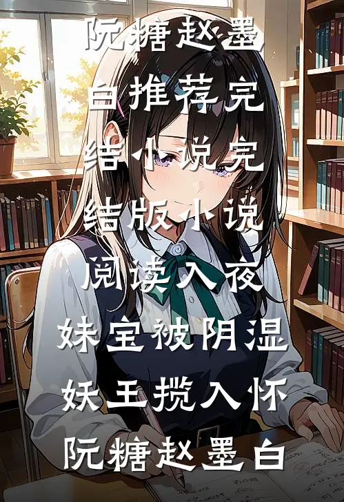 入夜，妹宝被阴湿妖王揽入怀阮糖赵墨白推荐完结小说_完结版小说阅读入夜，妹宝被阴湿妖王揽入怀(阮糖赵墨白)