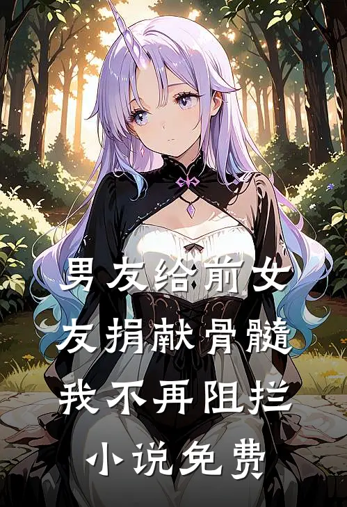 男友给前女友捐献骨髓，我不再阻拦小说免费