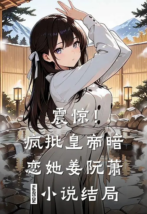 震惊！疯批皇帝暗恋她姜阮萧玦小说结局