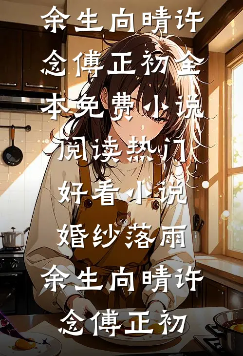 婚纱落雨，余生向晴(许念傅正初)全本免费小说阅读_热门好看小说婚纱落雨，余生向晴许念傅正初