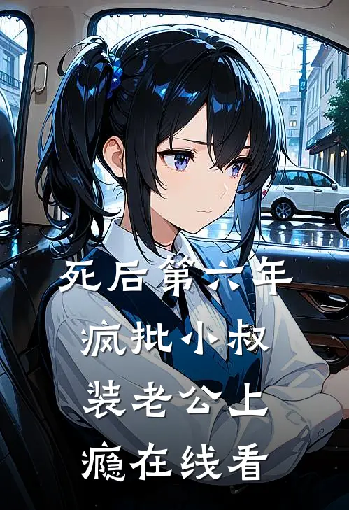 死后第六年，疯批小叔装老公上瘾在线看