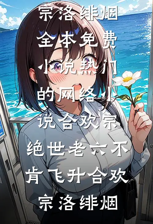 合欢宗：绝世老六不肯飞升合欢宗洛绯烟全本免费小说_热门的网络小说合欢宗：绝世老六不肯飞升(合欢宗洛绯烟)