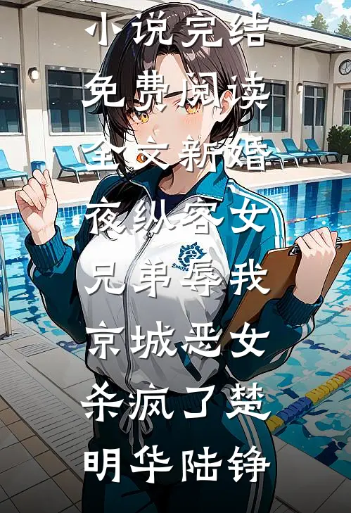 新婚夜纵容女兄弟辱我，京城恶女杀疯了楚明华陆铮热门小说完结_免费阅读全文新婚夜纵容女兄弟辱我，京城恶女杀疯了(楚明华陆铮)
