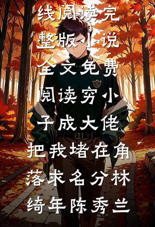 穷小子成大佬，把我堵在角落求名分(林绮年陈秀兰)热门小说在线阅读_完整版小说全文免费阅读穷小子成大佬，把我堵在角落求名分林绮年陈秀兰