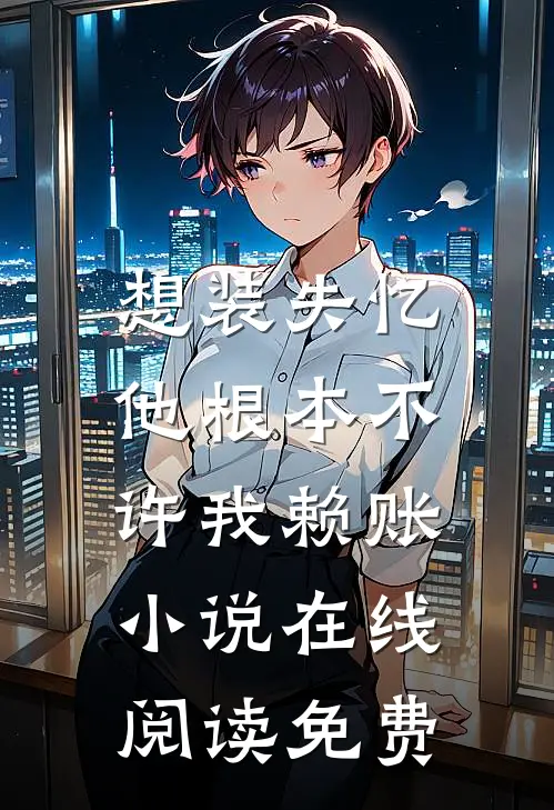 想装失忆，他根本不许我赖账小说在线阅读免费