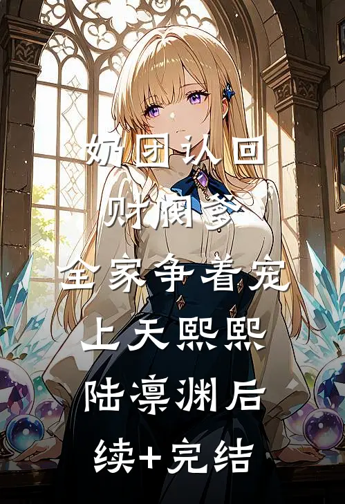 奶团认回财阀爹，全家争着宠上天熙熙陆凛渊后续+完结