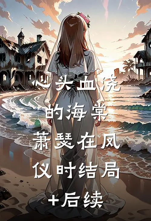 心头血浇的海棠，萧瑟在凤仪时结局+后续