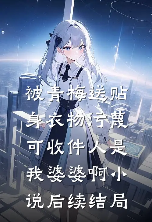 被青梅送贴身衣物污蔑，可收件人是我婆婆啊小说后续结局