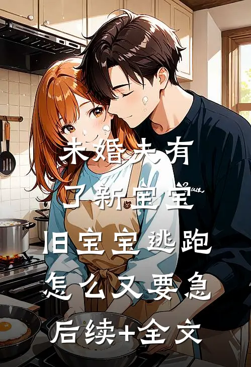 未婚夫有了新宝宝，旧宝宝逃跑怎么又要急后续+全文
