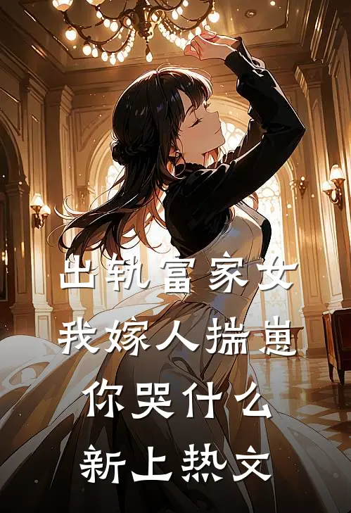 出轨富家女，我嫁人揣崽你哭什么新上热文