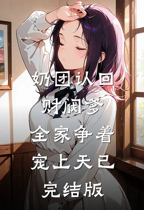 奶团认回财阀爹，全家争着宠上天已完结版