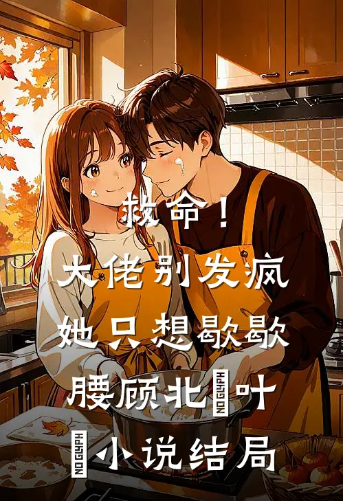 救命！大佬别发疯，她只想歇歇腰顾北玦叶煖小说结局
