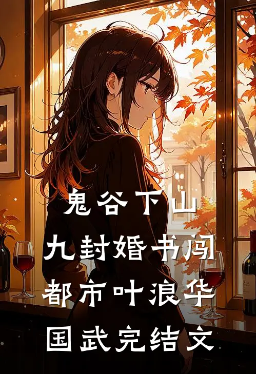 鬼谷下山：九封婚书闯都市叶浪华国武完结文
