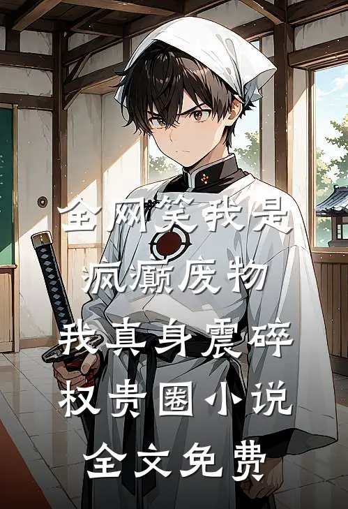 全网笑我是疯癫废物，我真身震碎权贵圈小说全文免费