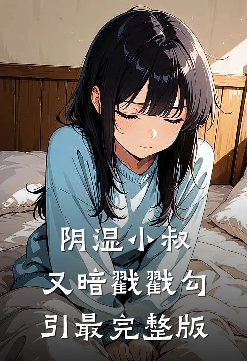 阴湿小叔，又暗戳戳勾引最完整版