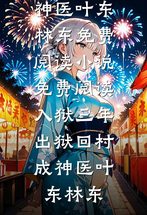 入狱三年，出狱回村成神医(叶东林东)免费阅读_小说免费阅读入狱三年，出狱回村成神医叶东林东