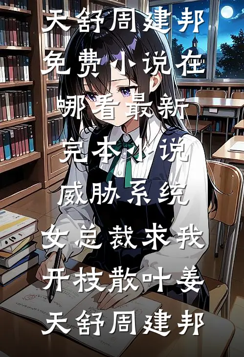 威胁系统：女总裁求我开枝散叶姜天舒周建邦免费小说在哪看_最新完本小说威胁系统：女总裁求我开枝散叶姜天舒周建邦