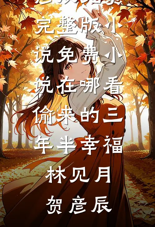 偷来的三年半幸福(林见月贺彦辰)免费完整版小说_免费小说在哪看偷来的三年半幸福林见月贺彦辰