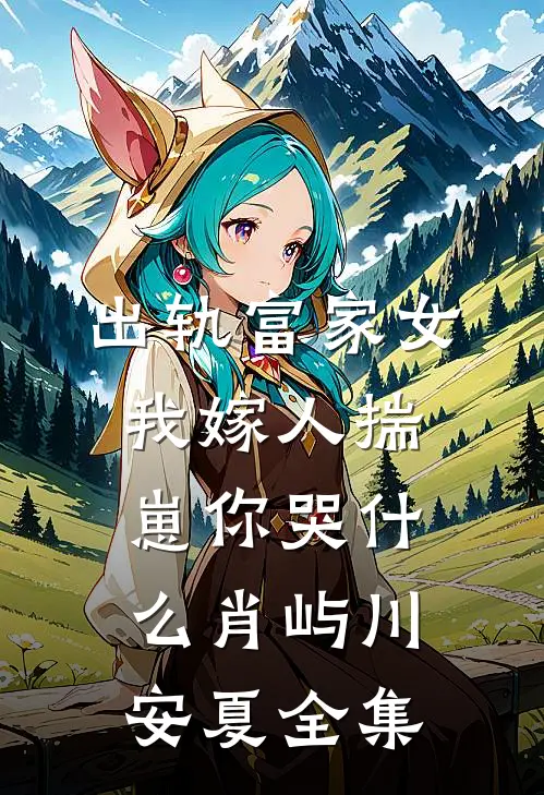 出轨富家女，我嫁人揣崽你哭什么肖屿川安夏全集
