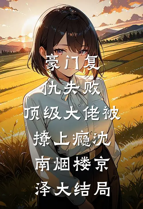 豪门复仇失败，顶级大佬被撩上瘾沈南烟楼京泽大结局