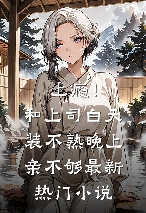 上瘾！和上司白天装不熟晚上亲不够最新热门小说