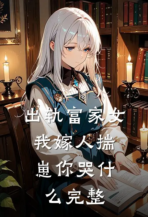 出轨富家女，我嫁人揣崽你哭什么完整
