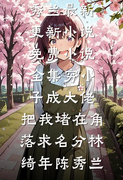 穷小子成大佬，把我堵在角落求名分林绮年陈秀兰最新更新小说_免费小说全集穷小子成大佬，把我堵在角落求名分林绮年陈秀兰
