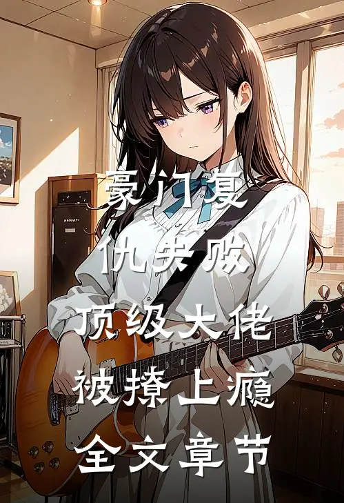 豪门复仇失败，顶级大佬被撩上瘾全文章节