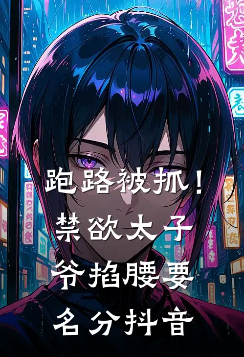 跑路被抓！禁欲太子爷掐腰要名分抖音