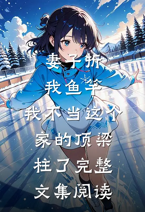 妻子折我鱼竿，我不当这个家的顶梁柱了完整文集阅读