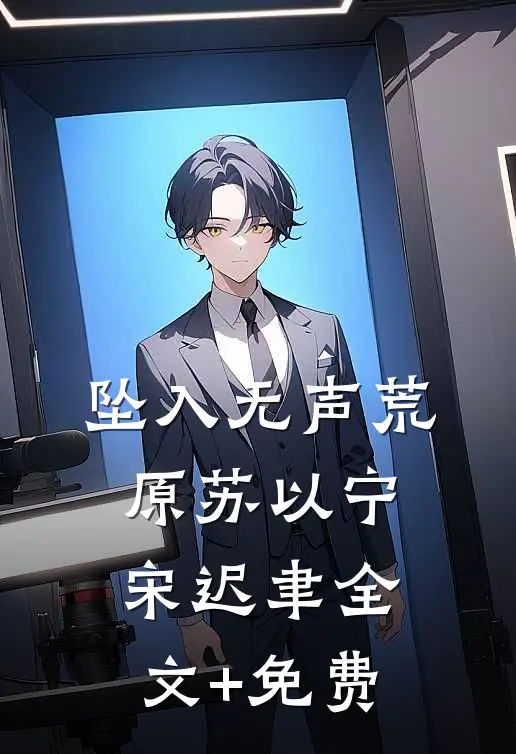 坠入无声荒原苏以宁宋迟聿全文+免费